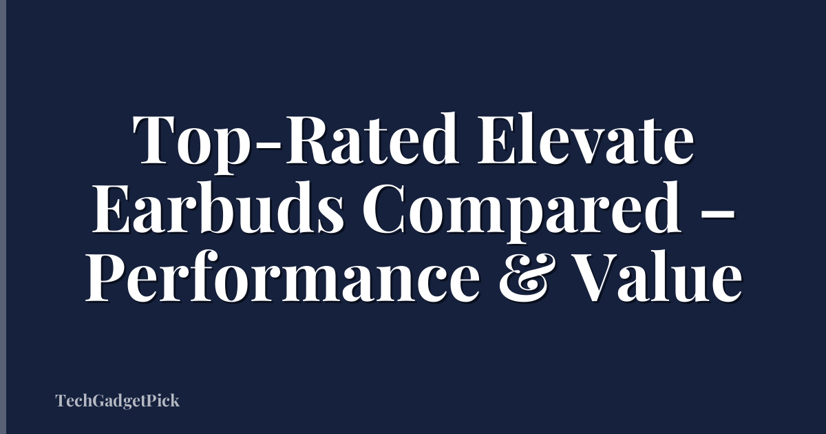 Top-Rated Elevate Earbuds Compared – Performance & Value