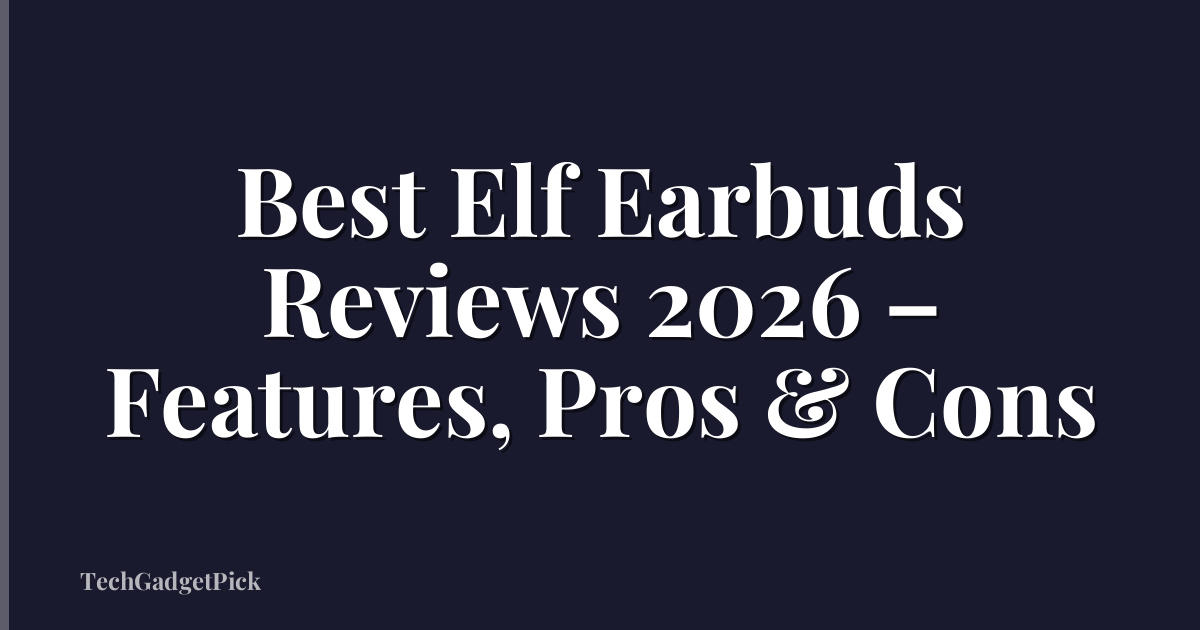 Best Elf Earbuds Reviews 2026 – Features, Pros & Cons