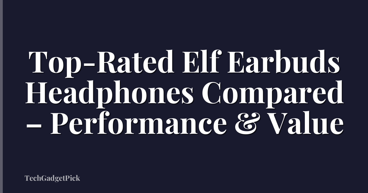 Top-Rated Elf Earbuds Headphones Compared – Performance & Value