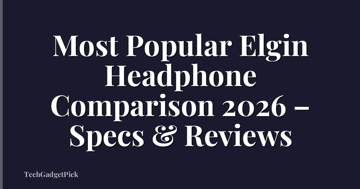 Most Popular Elgin Headphone Comparison 2026 – Specs & Reviews