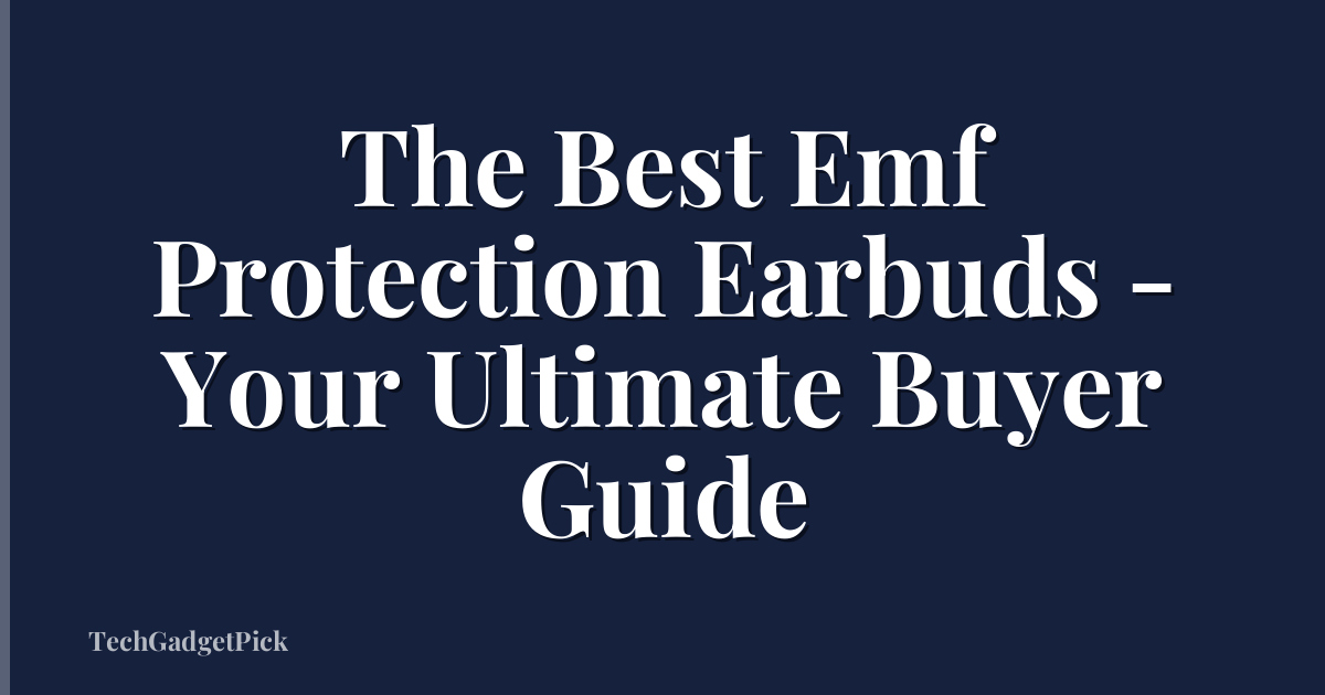 The Best Emf Protection Earbuds - Your Ultimate Buyer Guide