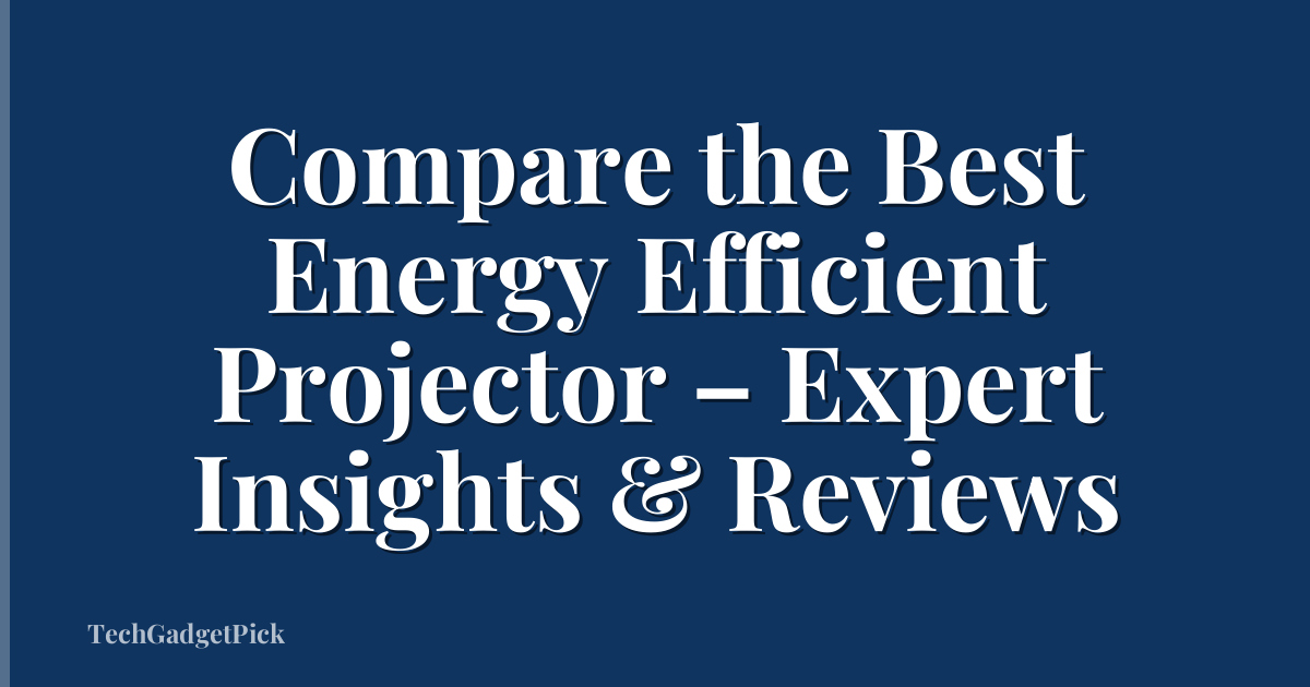 Compare the Best Energy Efficient Projector – Expert Insights & Reviews
