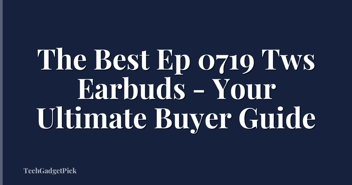 The Best Ep 0719 Tws Earbuds - Your Ultimate Buyer Guide