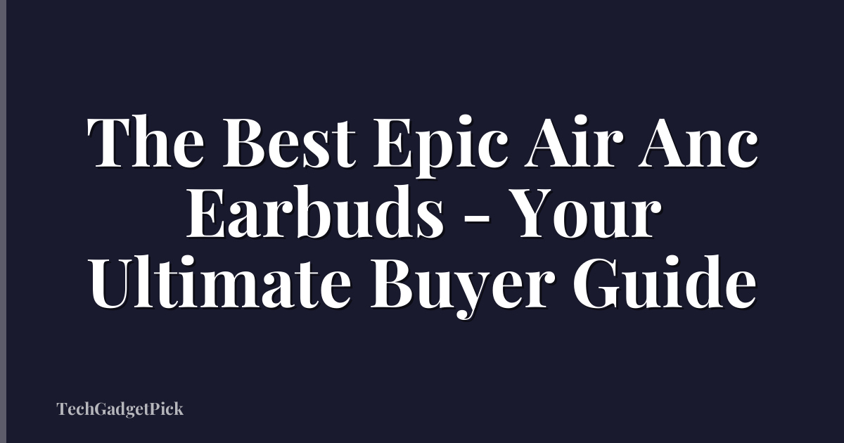 The Best Epic Air Anc Earbuds - Your Ultimate Buyer Guide
