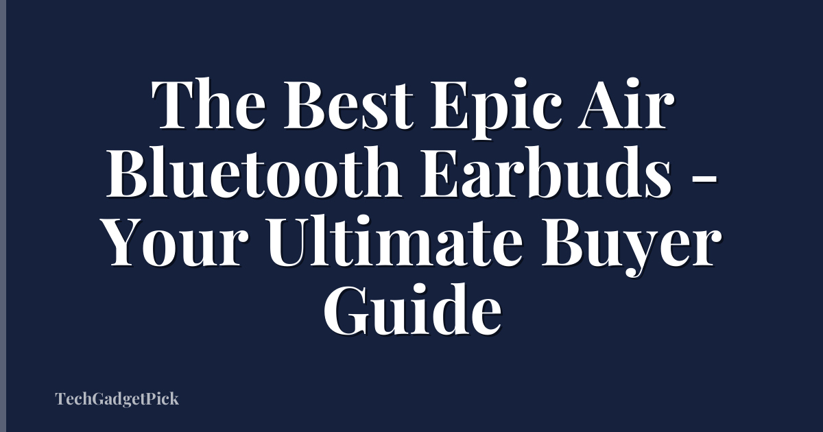 The Best Epic Air Bluetooth Earbuds - Your Ultimate Buyer Guide