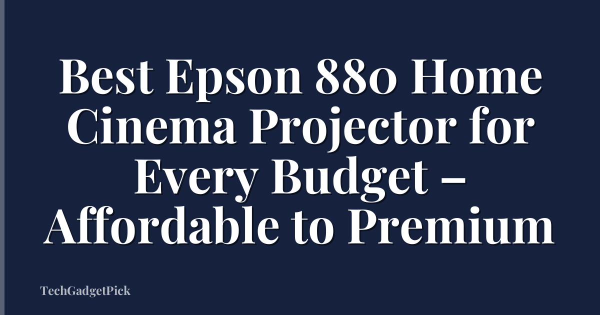 Best Epson 880 Home Cinema Projector for Every Budget – Affordable to Premium