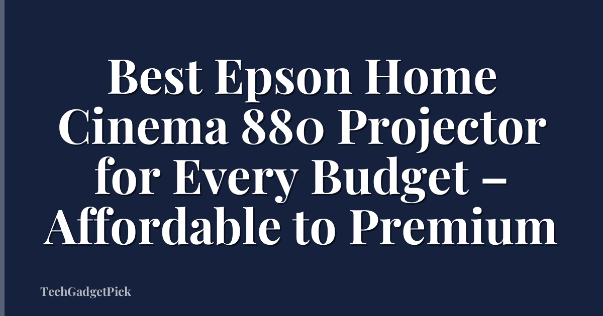Best Epson Home Cinema 880 Projector for Every Budget – Affordable to Premium