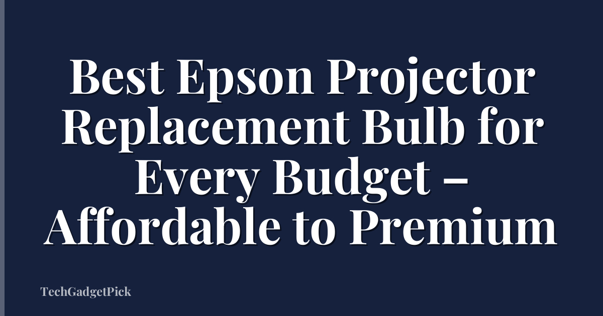 Best Epson Projector Replacement Bulb for Every Budget – Affordable to Premium