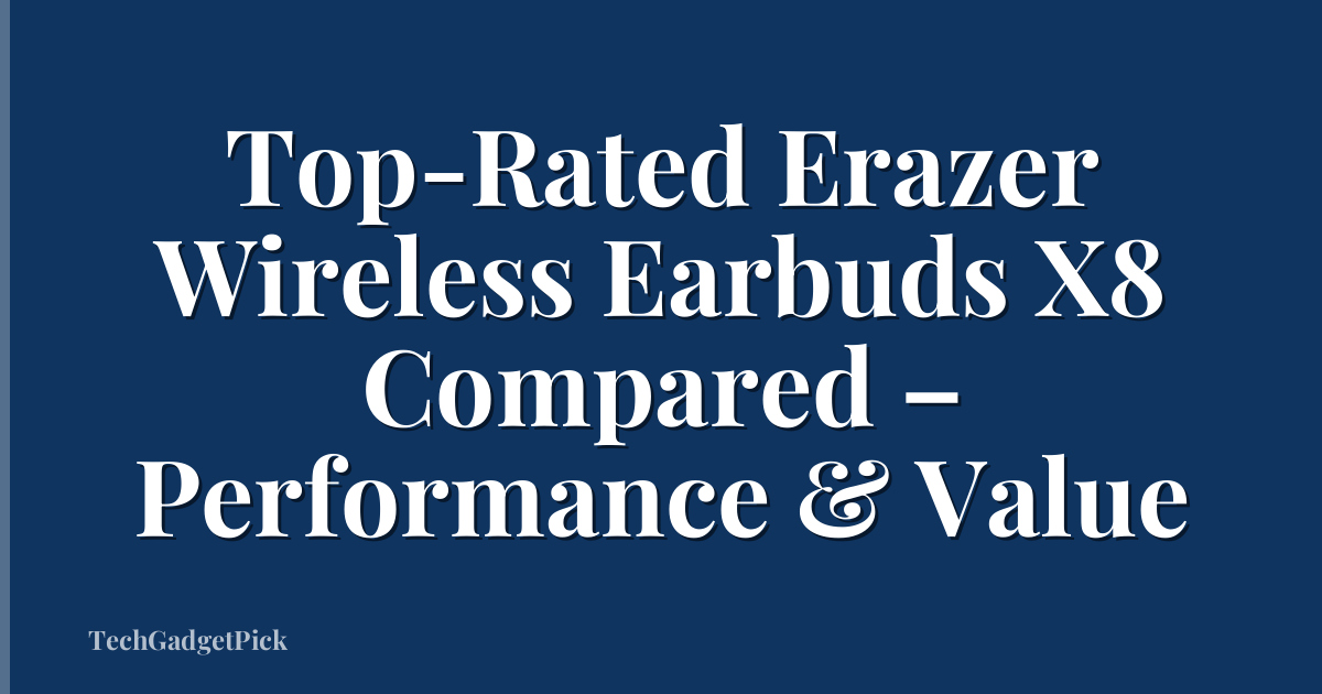 Top-Rated Erazer Wireless Earbuds X8 Compared – Performance & Value