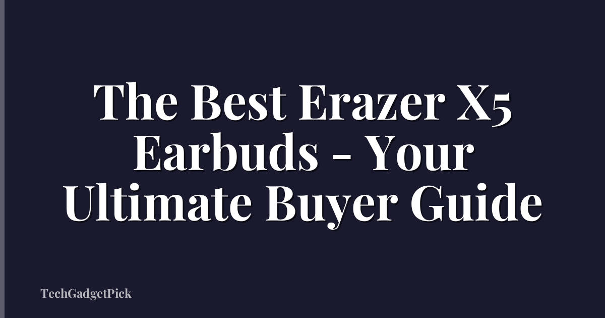 The Best Erazer X5 Earbuds - Your Ultimate Buyer Guide