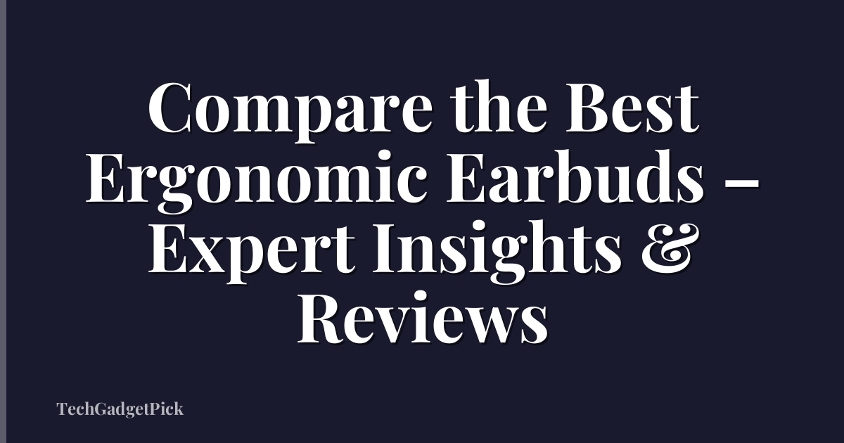 Compare the Best Ergonomic Earbuds – Expert Insights & Reviews