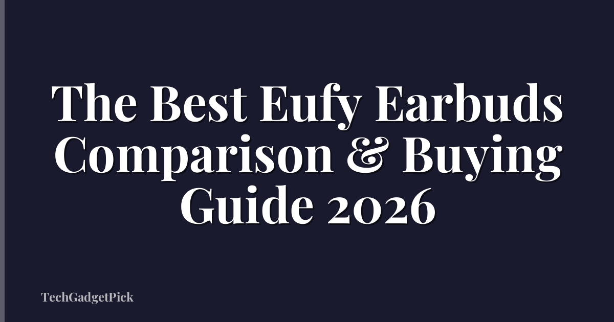 The Best Eufy Earbuds Comparison & Buying Guide 2026