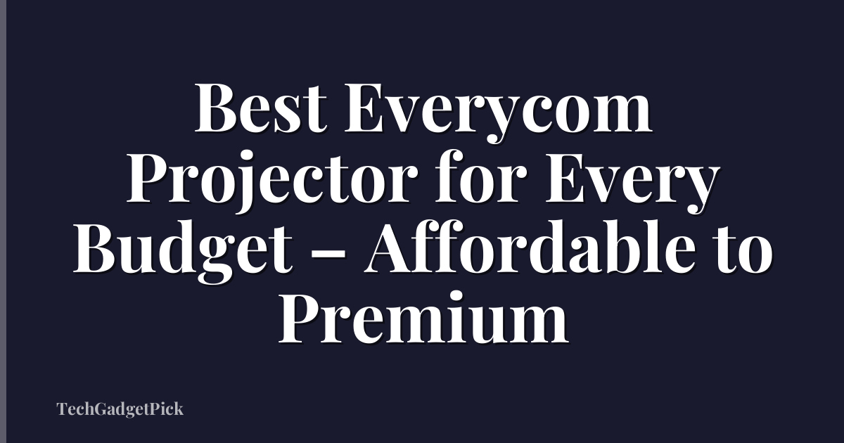 Best Everycom Projector for Every Budget – Affordable to Premium