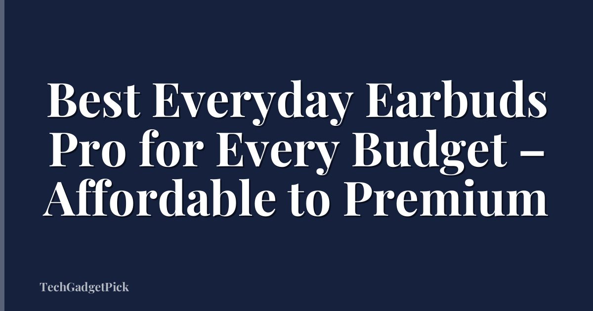 Best Everyday Earbuds Pro for Every Budget – Affordable to Premium