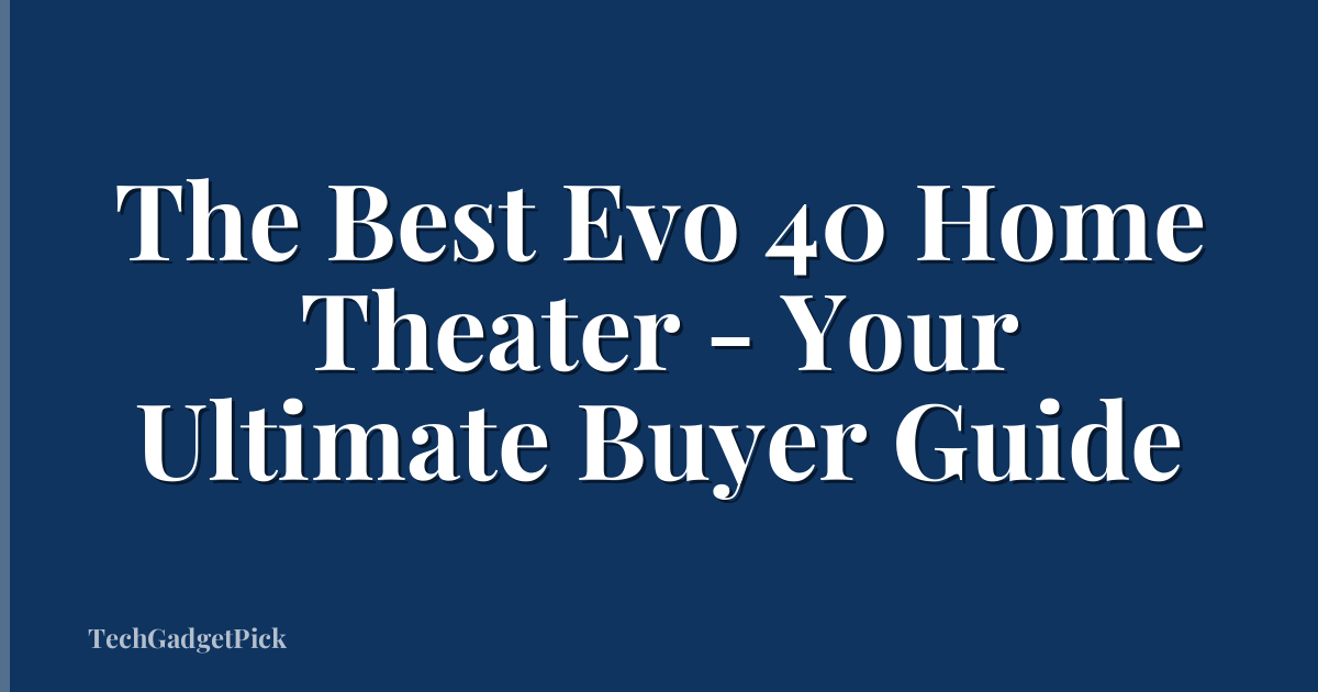 The Best Evo 40 Home Theater - Your Ultimate Buyer Guide