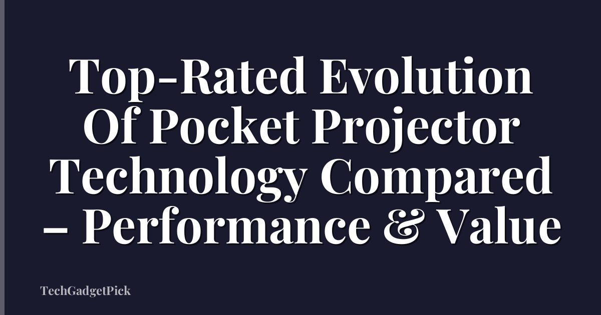 Top-Rated Evolution Of Pocket Projector Technology Compared – Performance & Value