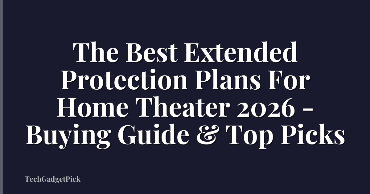 The Best Extended Protection Plans For Home Theater 2026 - Buying Guide & Top Picks