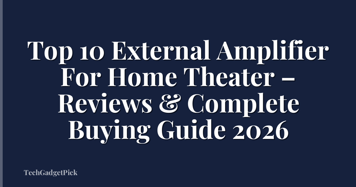 Top 10 External Amplifier For Home Theater – Reviews & Complete Buying Guide 2026