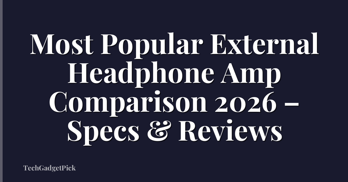 Most Popular External Headphone Amp Comparison 2026 – Specs & Reviews