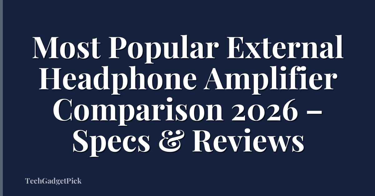 Most Popular External Headphone Amplifier Comparison 2026 – Specs & Reviews