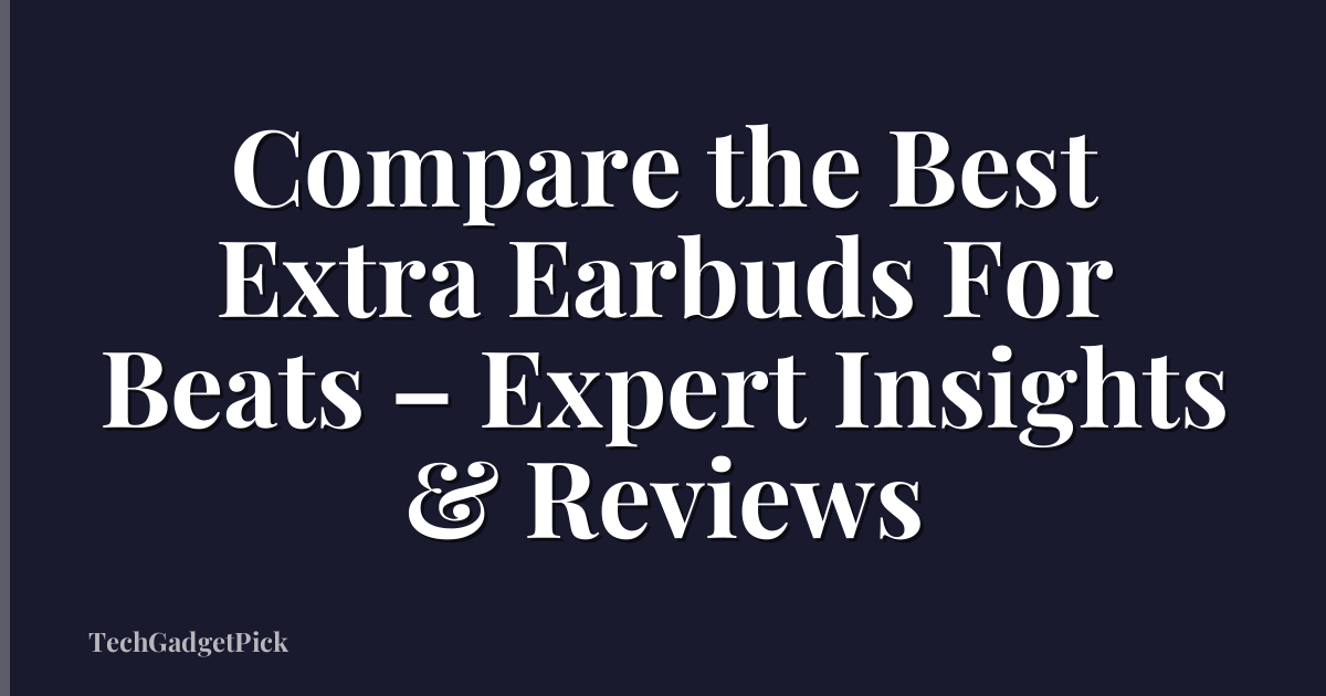 Compare the Best Extra Earbuds For Beats – Expert Insights & Reviews