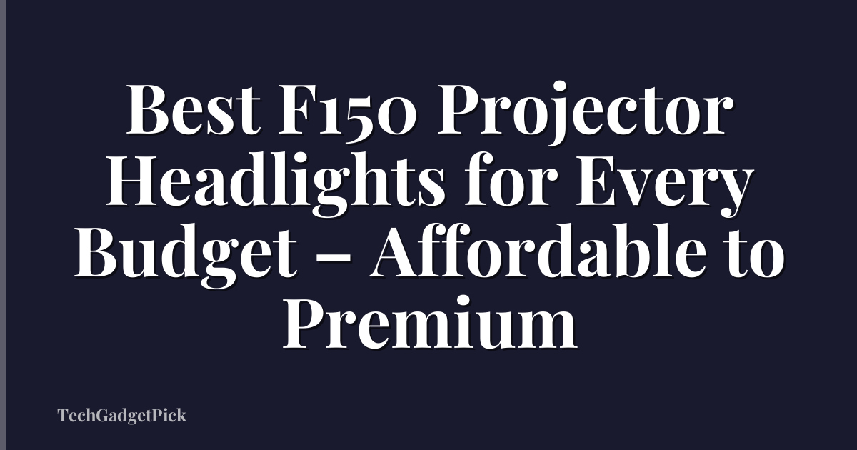 Best F150 Projector Headlights for Every Budget – Affordable to Premium
