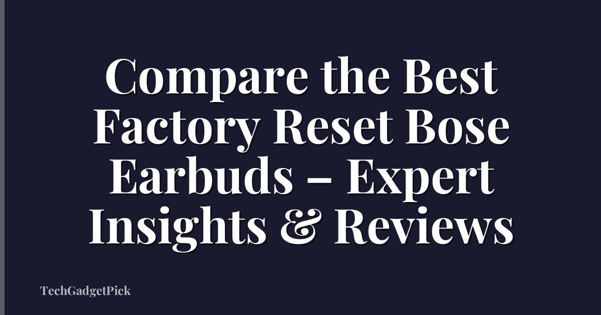 Compare the Best Factory Reset Bose Earbuds – Expert Insights & Reviews