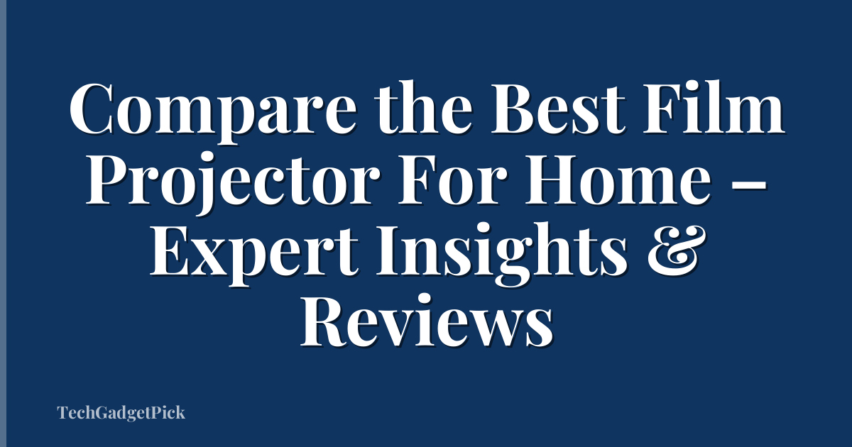 Compare the Best Film Projector For Home – Expert Insights & Reviews