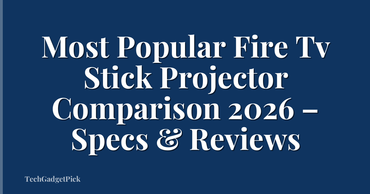 Most Popular Fire Tv Stick Projector Comparison 2026 – Specs & Reviews
