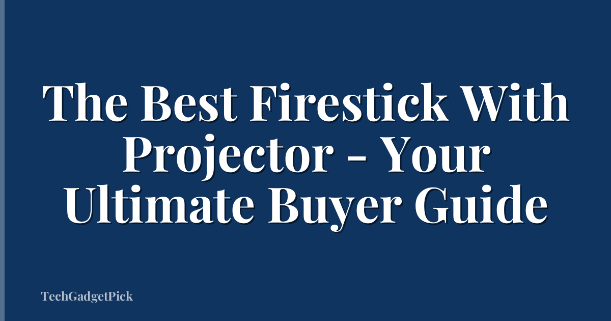 The Best Firestick With Projector - Your Ultimate Buyer Guide
