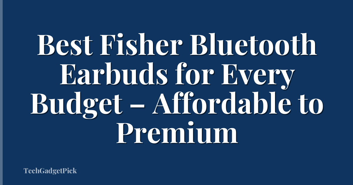 Best Fisher Bluetooth Earbuds for Every Budget – Affordable to Premium