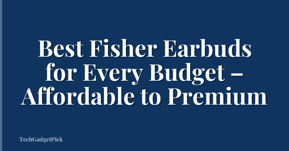 Best Fisher Earbuds for Every Budget – Affordable to Premium