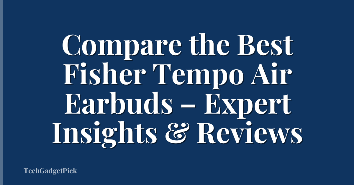 Compare the Best Fisher Tempo Air Earbuds – Expert Insights & Reviews