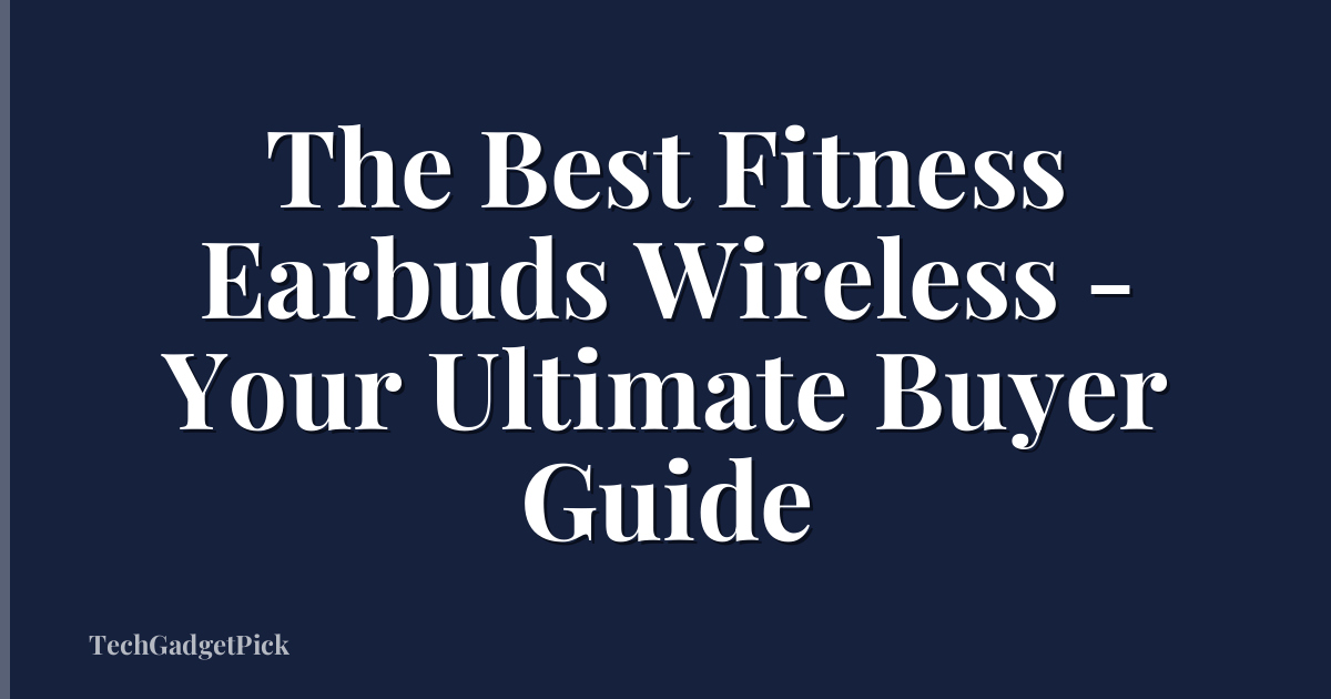The Best Fitness Earbuds Wireless - Your Ultimate Buyer Guide