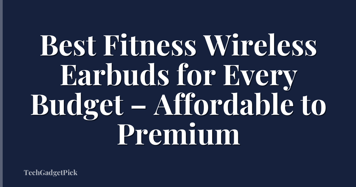 Best Fitness Wireless Earbuds for Every Budget – Affordable to Premium