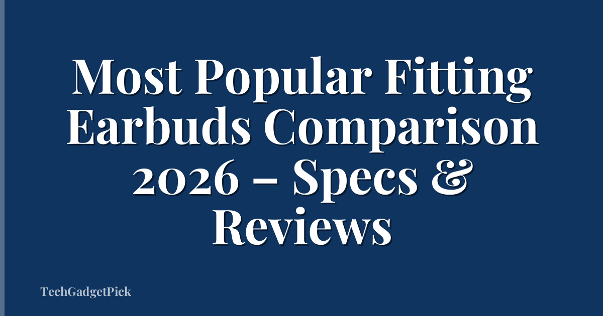 Most Popular Fitting Earbuds Comparison 2026 – Specs & Reviews