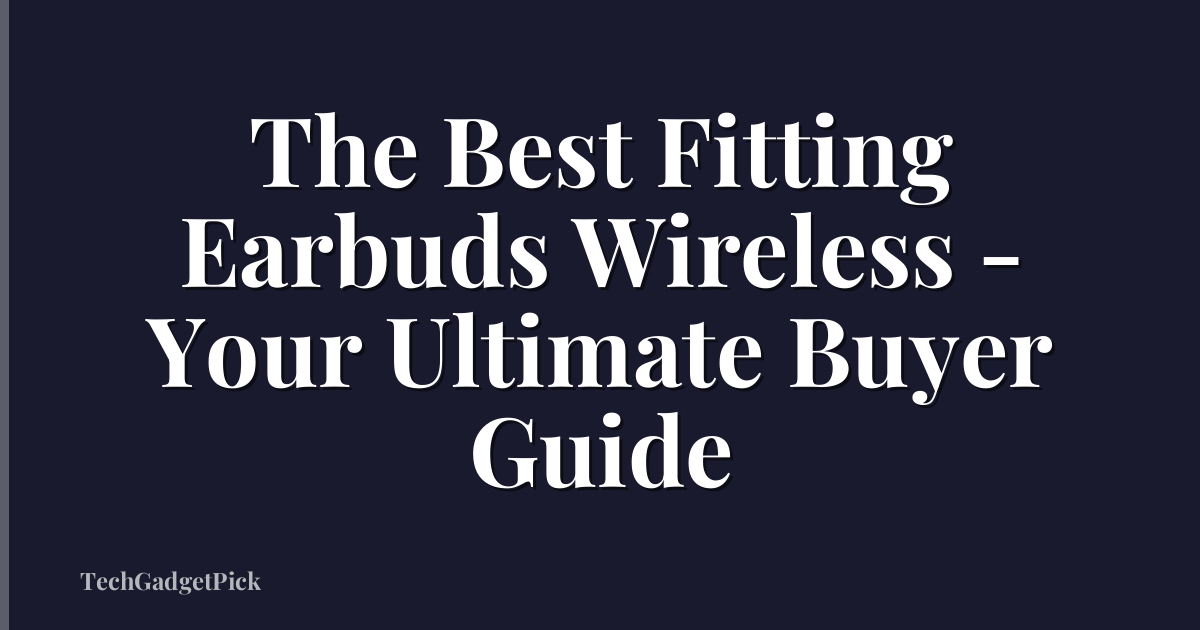 The Best Fitting Earbuds Wireless - Your Ultimate Buyer Guide