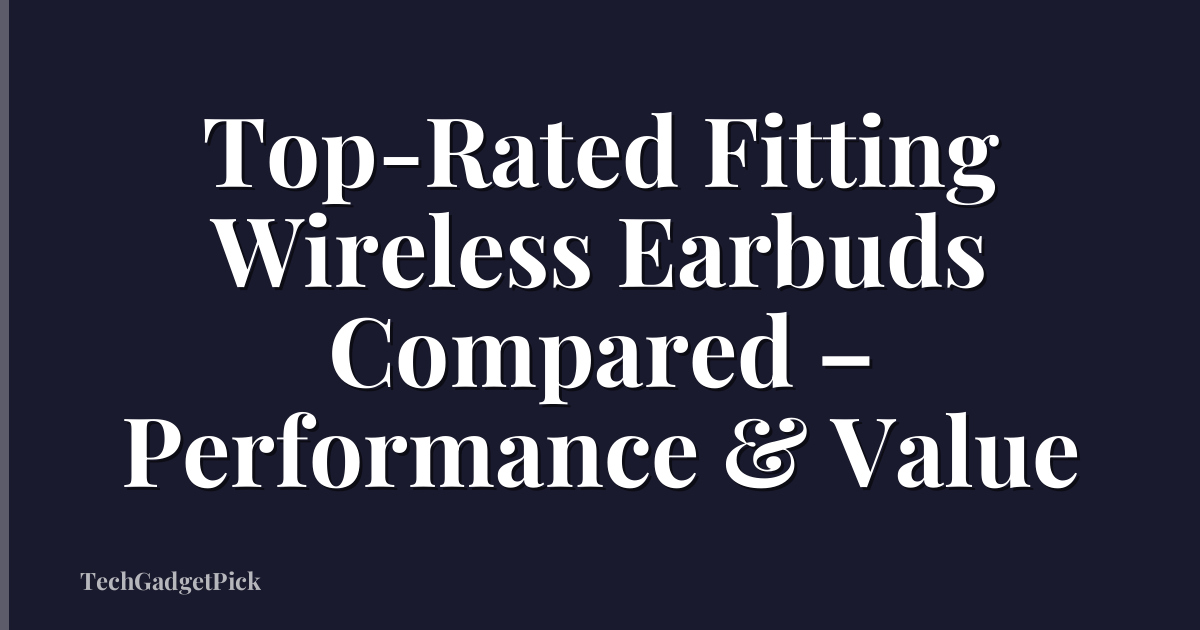 Top-Rated Fitting Wireless Earbuds Compared – Performance & Value