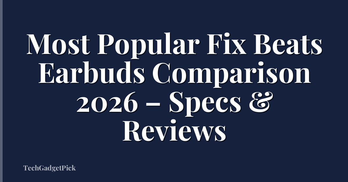 Most Popular Fix Beats Earbuds Comparison 2026 – Specs & Reviews