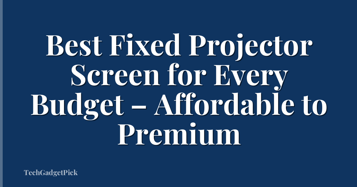 Best Fixed Projector Screen for Every Budget – Affordable to Premium