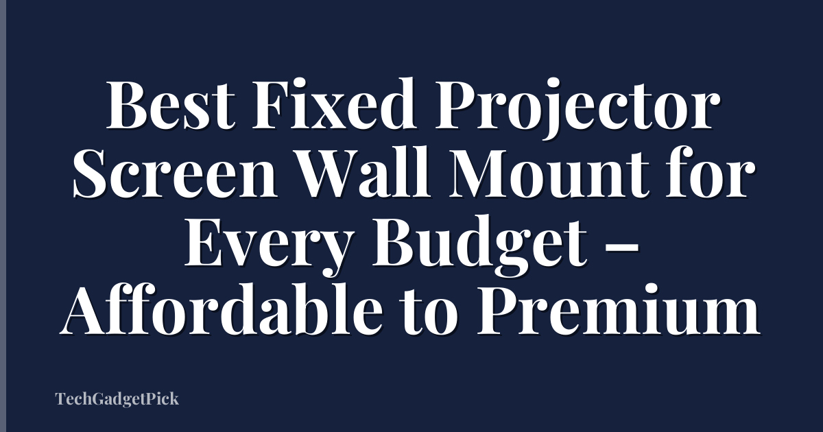 Best Fixed Projector Screen Wall Mount for Every Budget – Affordable to Premium