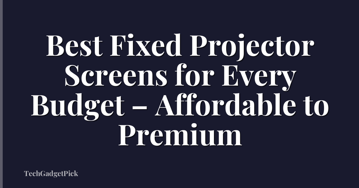 Best Fixed Projector Screens for Every Budget – Affordable to Premium