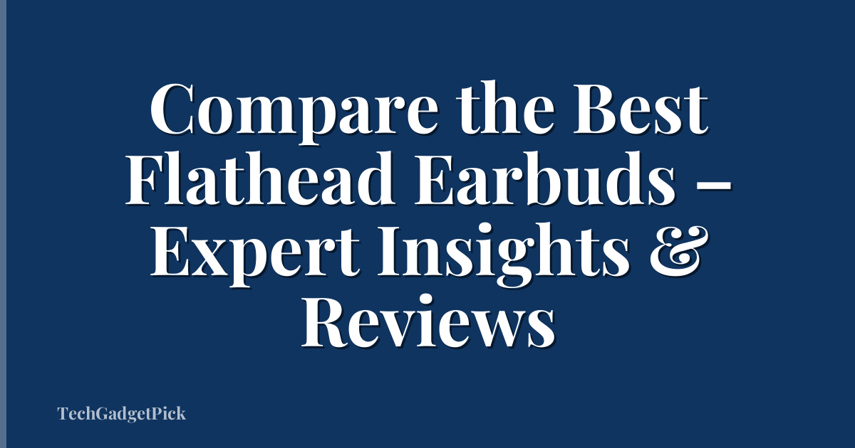 Compare the Best Flathead Earbuds – Expert Insights & Reviews