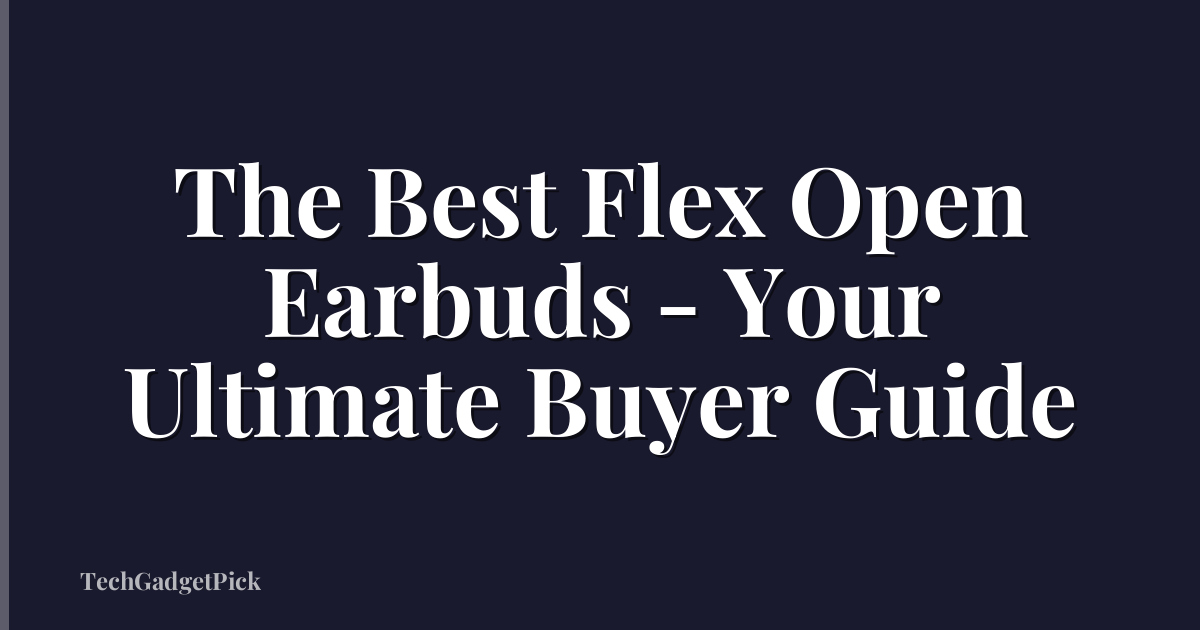 The Best Flex Open Earbuds - Your Ultimate Buyer Guide