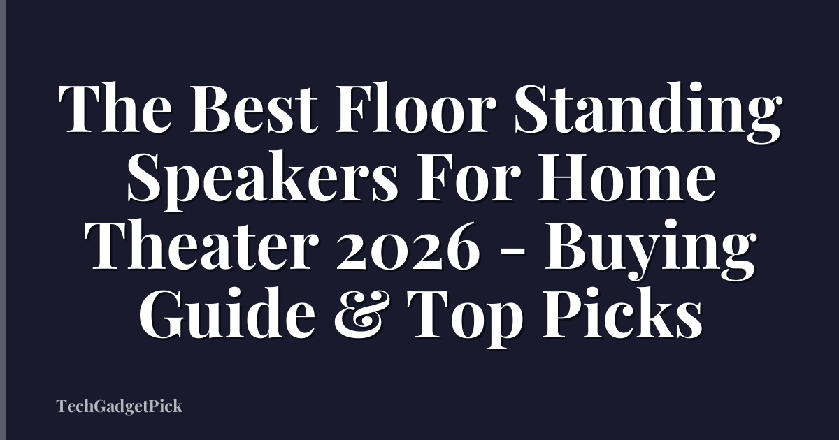 The Best Floor Standing Speakers For Home Theater 2026 - Buying Guide & Top Picks