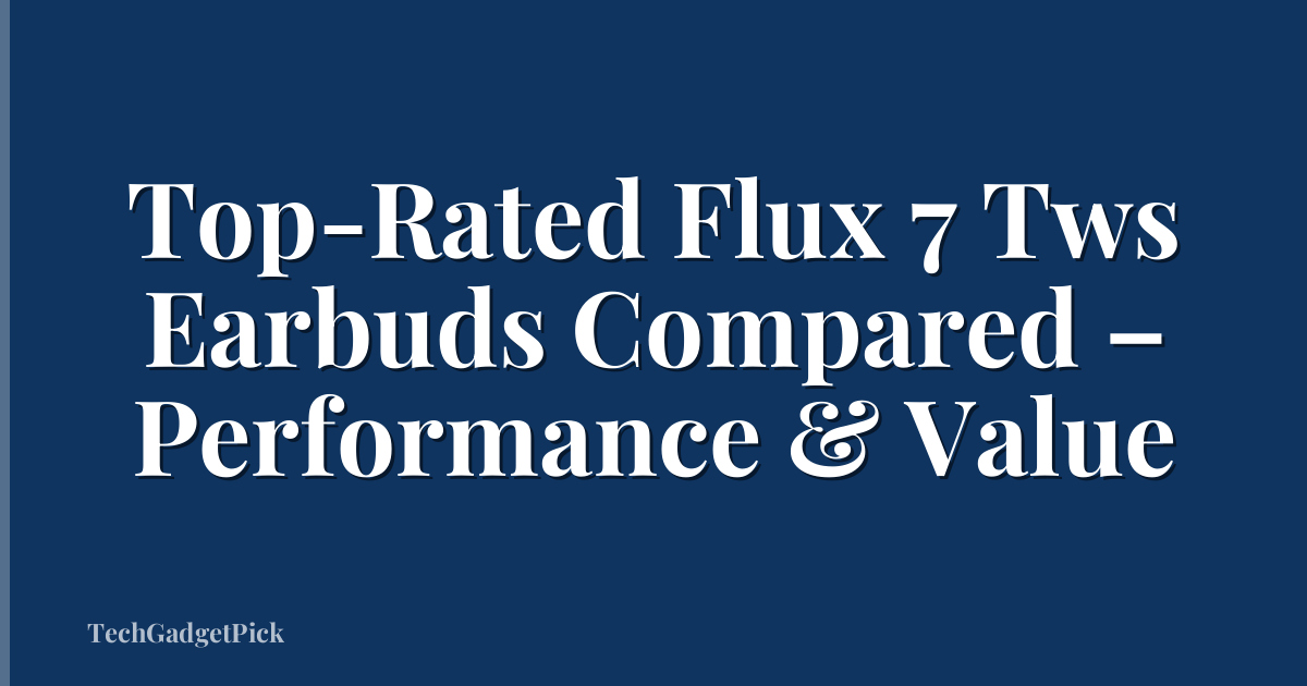 Top-Rated Flux 7 Tws Earbuds Compared – Performance & Value