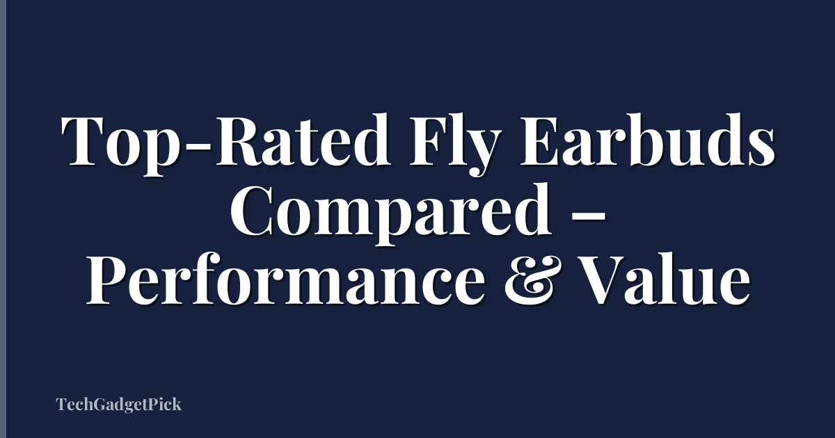 Top-Rated Fly Earbuds Compared – Performance & Value