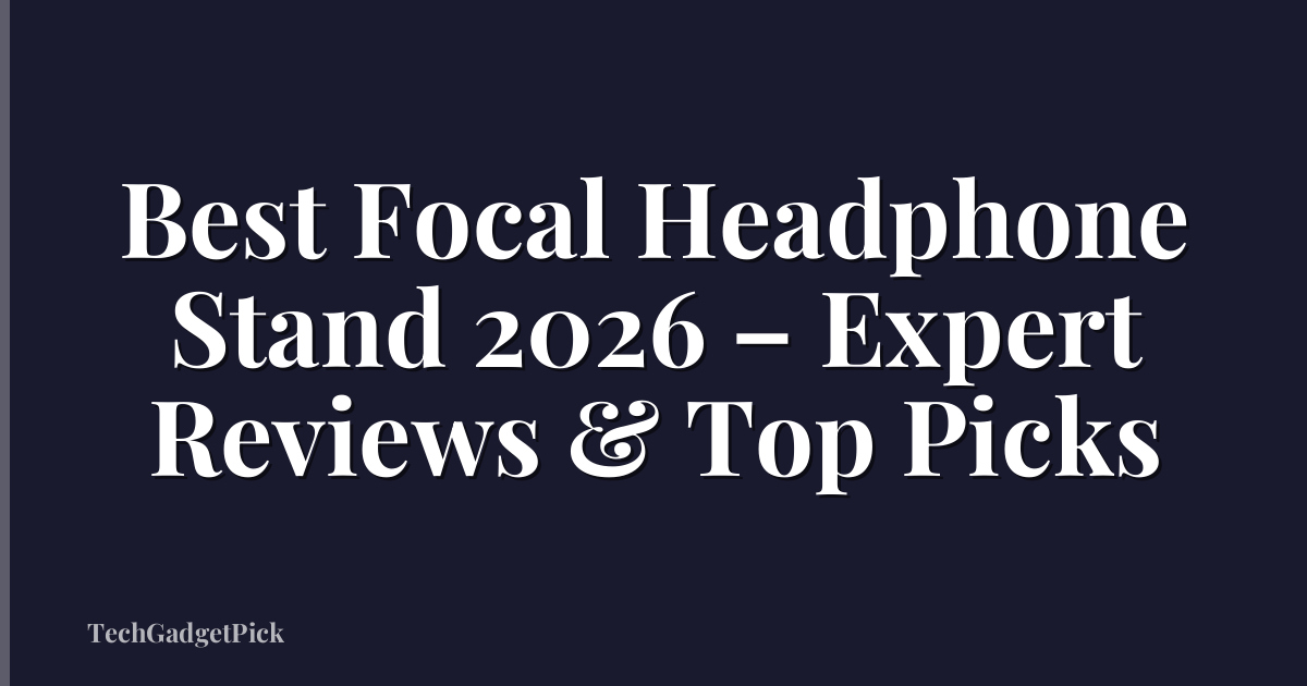 Best Focal Headphone Stand 2026 – Expert Reviews & Top Picks