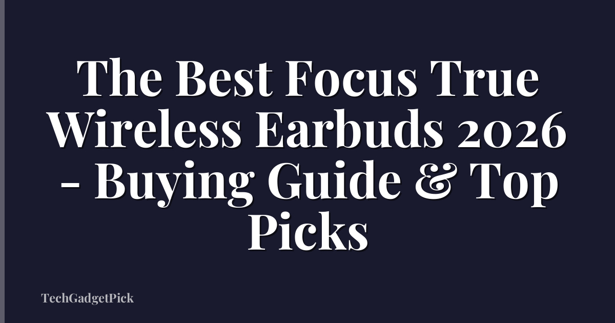 The Best Focus True Wireless Earbuds 2026 - Buying Guide & Top Picks