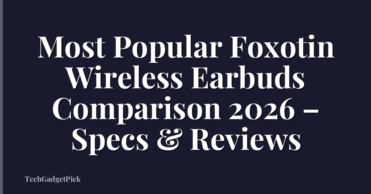 Most Popular Foxotin Wireless Earbuds Comparison 2026 – Specs & Reviews